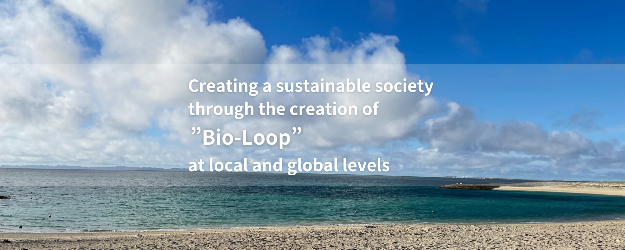 Creating a sustainable society through the creation of ”Bio-Loop” at local and global levels